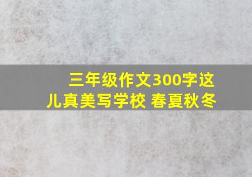 三年级作文300字这儿真美写学校 春夏秋冬